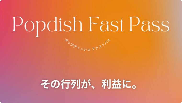 Popdish Fast Pass　ポップディッシュファストパス　その行列が、利益に